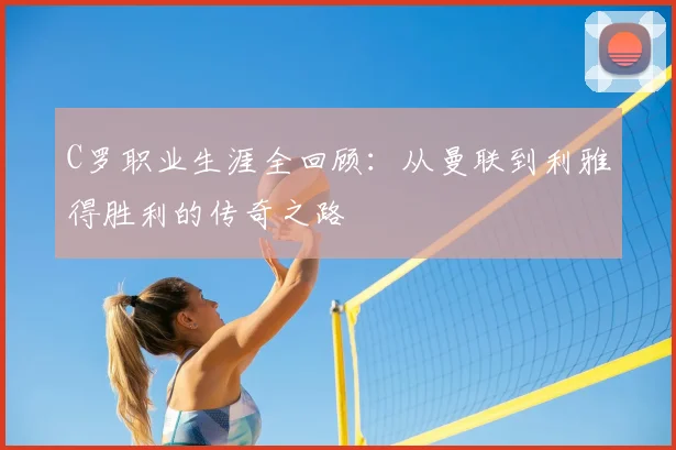C罗职业生涯全回顾：从曼联到利雅得胜利的传奇之路
