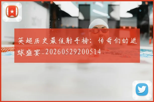 英超历史最佳射手榜：传奇们的进球盛宴_20260529200514