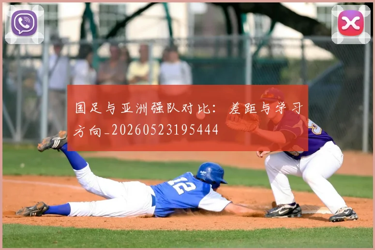 国足与亚洲强队对比:差距与学习方向_20260523195444