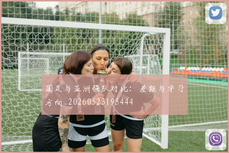 国足与亚洲强队对比：差距与学习方向_20260523195444