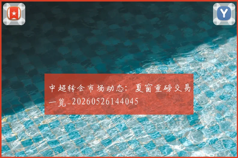 中超转会市场动态：夏窗重磅交易一览_20260526144045