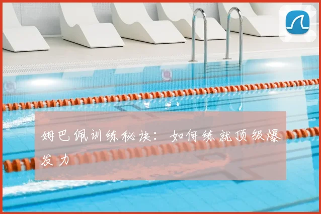 姆巴佩训练秘诀：如何练就顶级爆发力
