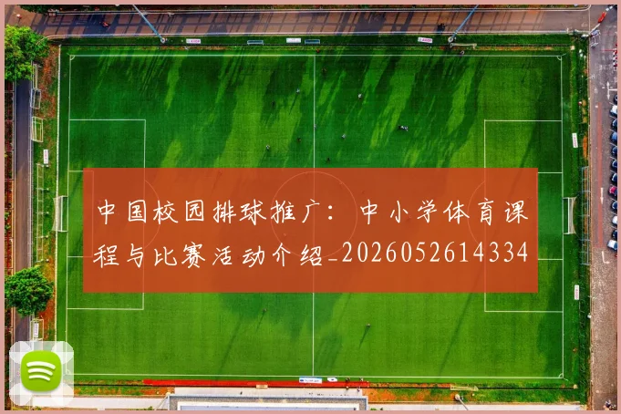 中国校园排球推广：中小学体育课程与比赛活动介绍_20260526143345
