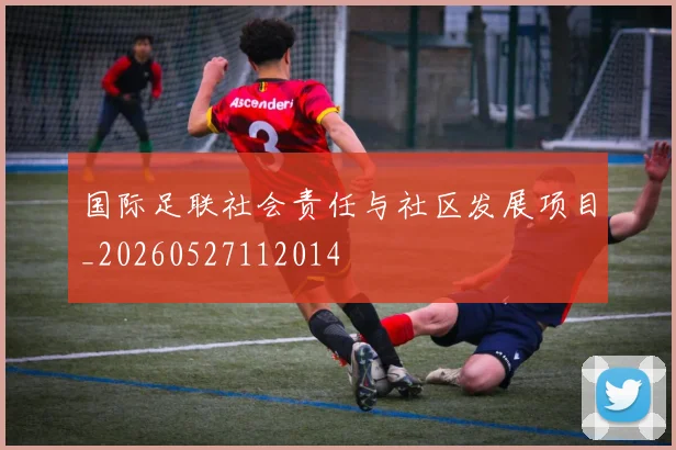 国际足联社会责任与社区发展项目_20260527112014