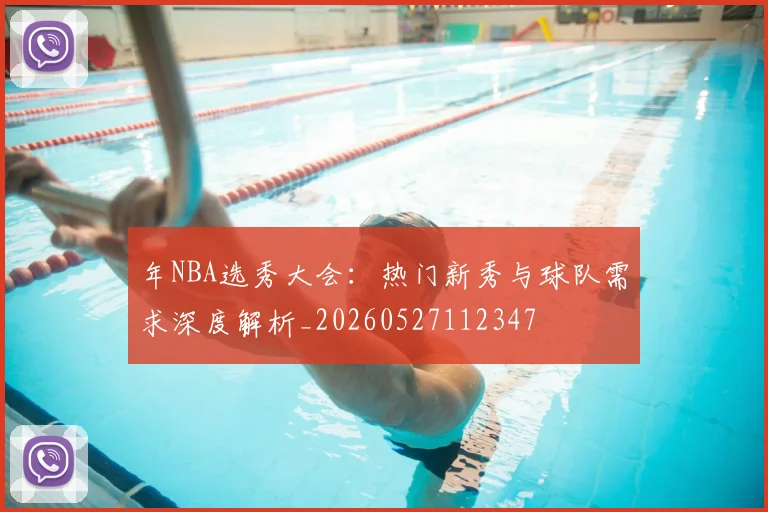 年NBA选秀大会：热门新秀与球队需求深度解析_20260527112347