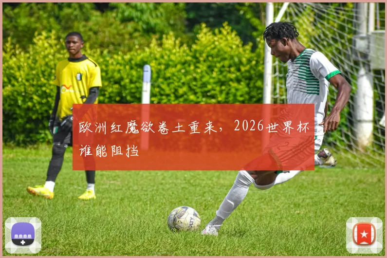 欧洲红魔欲卷土重来，2026世界杯谁能阻挡