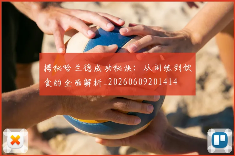 揭秘哈兰德成功秘诀：从训练到饮食的全面解析_20260609201414