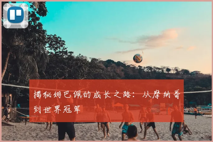 揭秘姆巴佩的成长之路：从摩纳哥到世界冠军