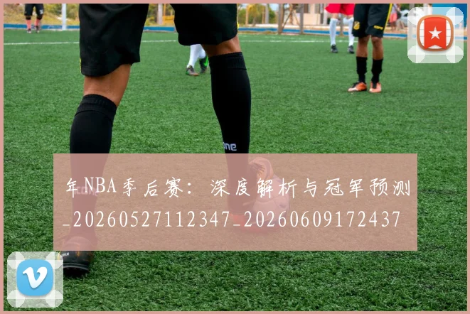 年NBA季后赛：深度解析与冠军预测_20260527112347_20260609172437