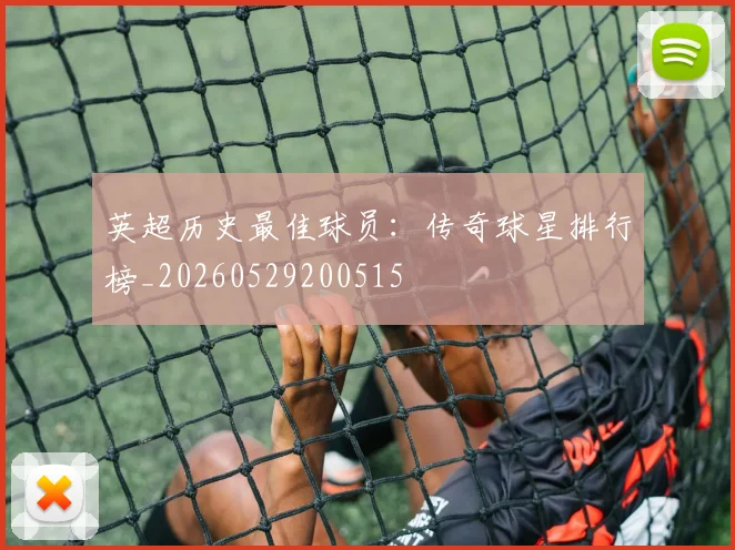 英超历史最佳球员：传奇球星排行榜_20260529200515