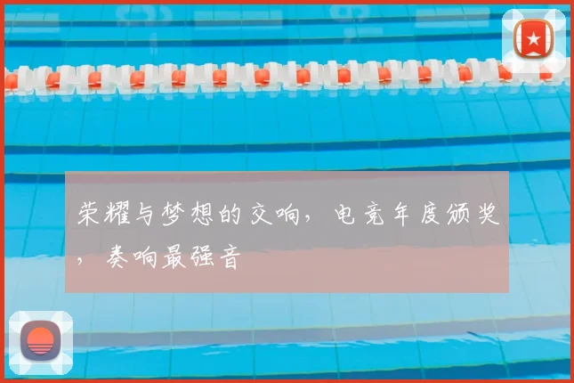 荣耀与梦想的交响,电竞年度颁奖,奏响最强音