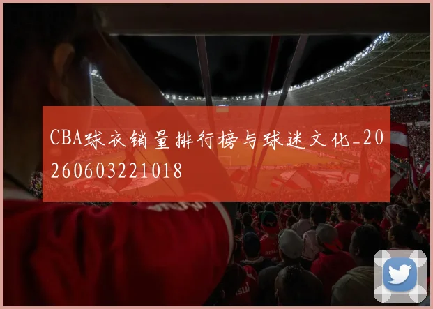 CBA球衣销量排行榜与球迷文化_20260603221018