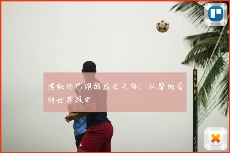 揭秘姆巴佩的成长之路：从摩纳哥到世界冠军